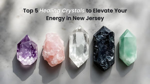 Top 5 Healing Crystals to Elevate Your Energy in New Jersey