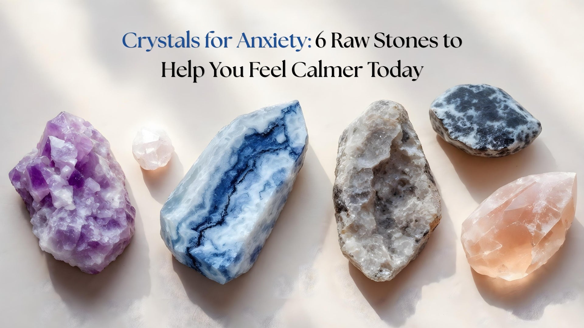 Crystals for Anxiety: 6 Raw Stones to Help You Feel Calmer Today